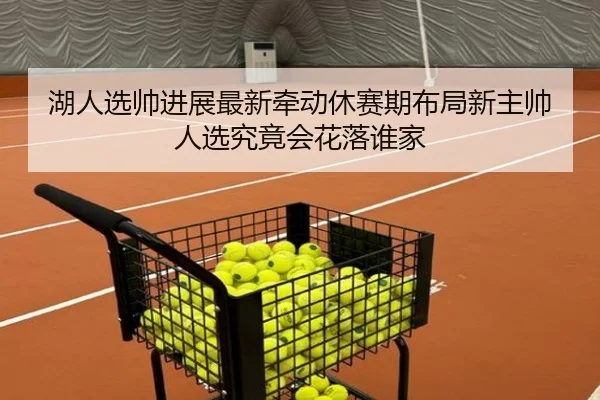 湖人选帅进展最新牵动休赛期布局新主帅人选究竟会花落谁家 | 333tiyu