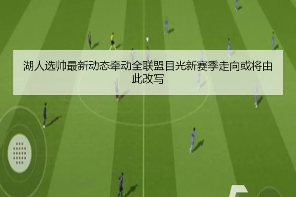 湖人选帅最新动态牵动全联盟目光新赛季走向或将由此改写