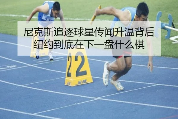 尼克斯追逐球星传闻升温背后 纽约到底在下一盘什么棋